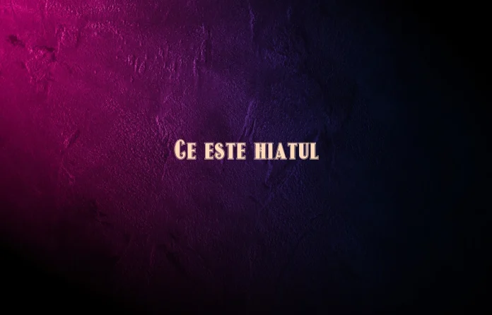 ce este hiatul
