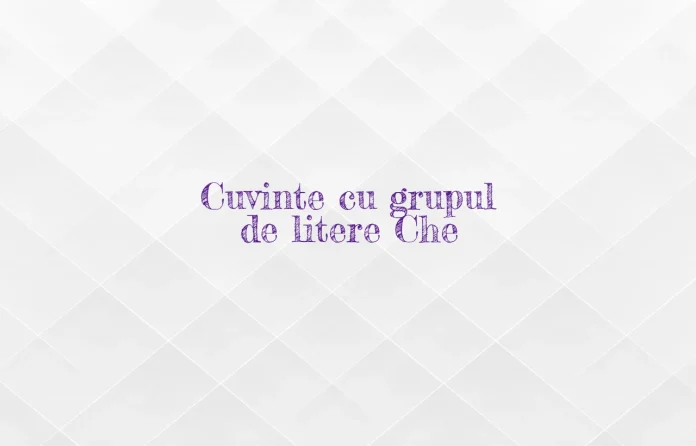 cuvinte cu grupul de litere che
