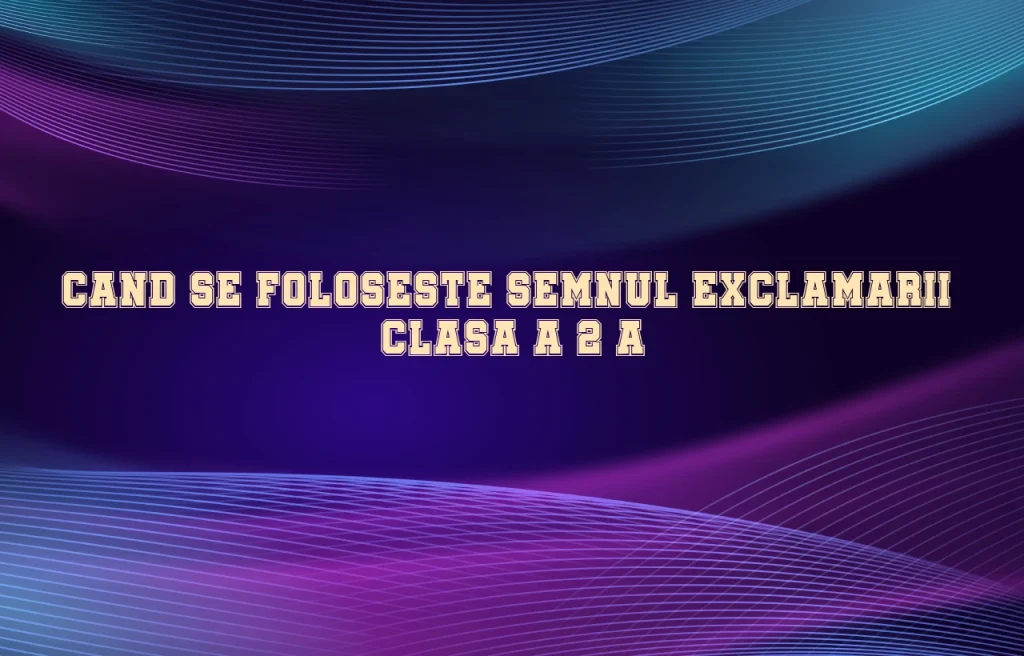 cand se foloseste semnul exclamarii clasa a2a