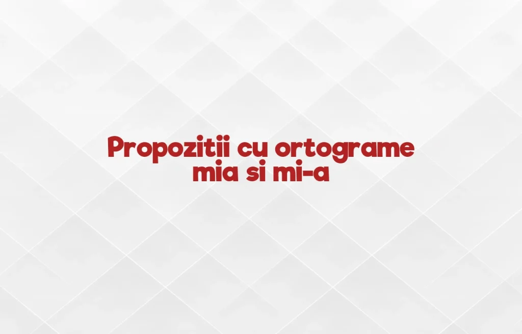 propozitii cu ortograme mia si mi-a