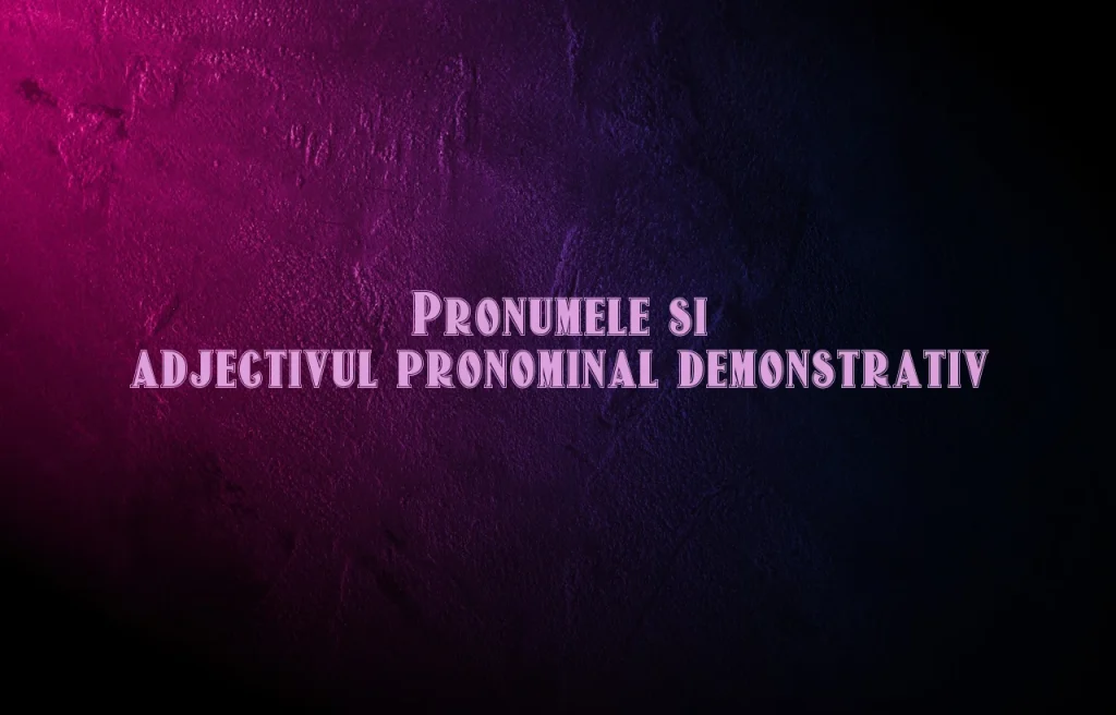 pronumele si adjectivul pronominal demonstrativ
