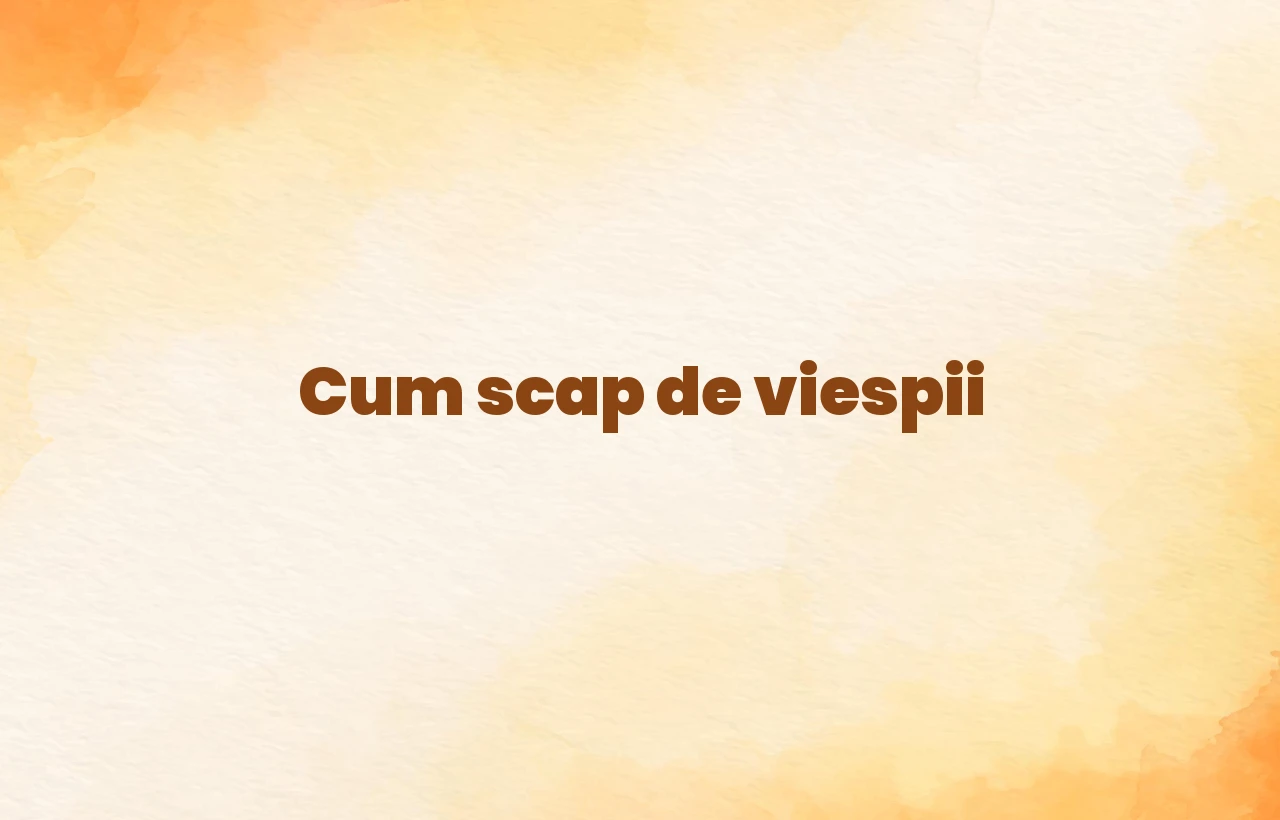 cum scap de viespii