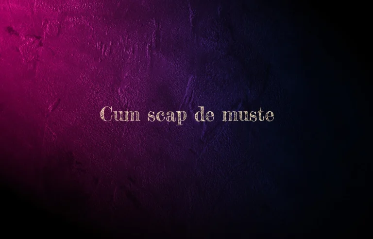 cum scap de muste