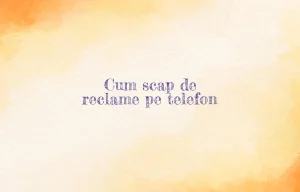 cum scap de reclame pe telefon
