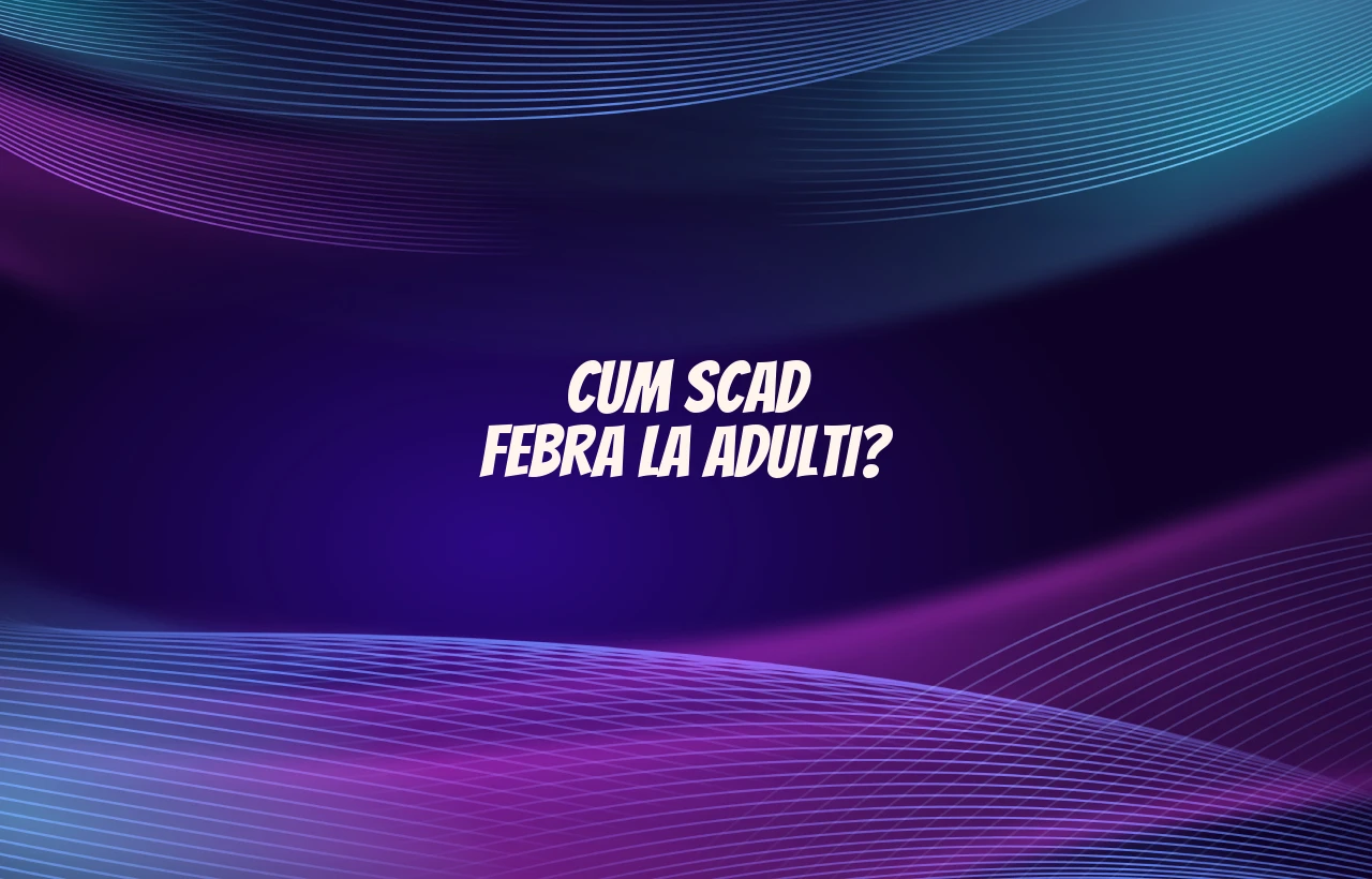 cum scad febra la adulti
