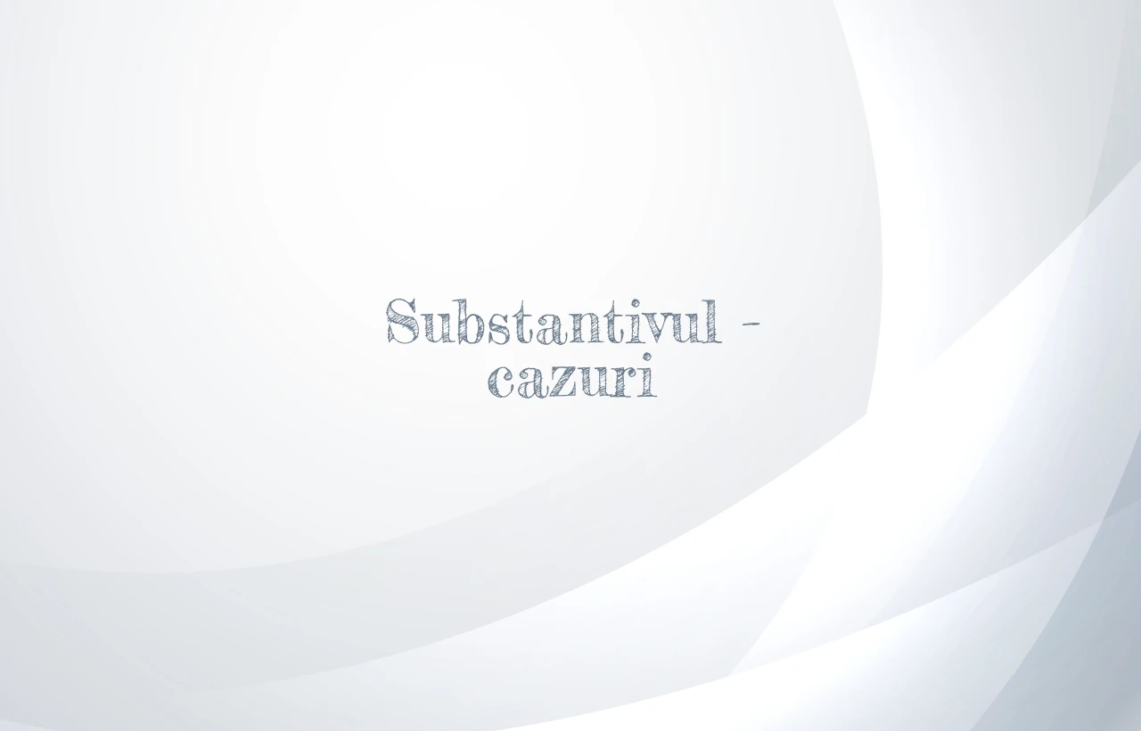 substantivul cazuri