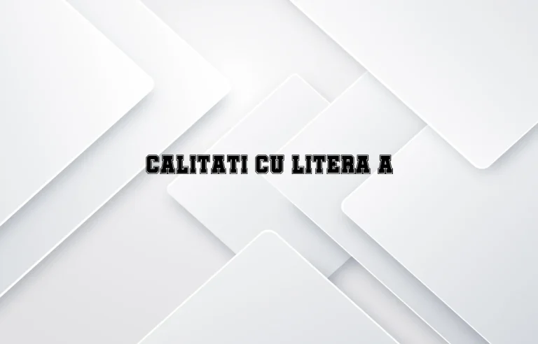 calitati cu litera a