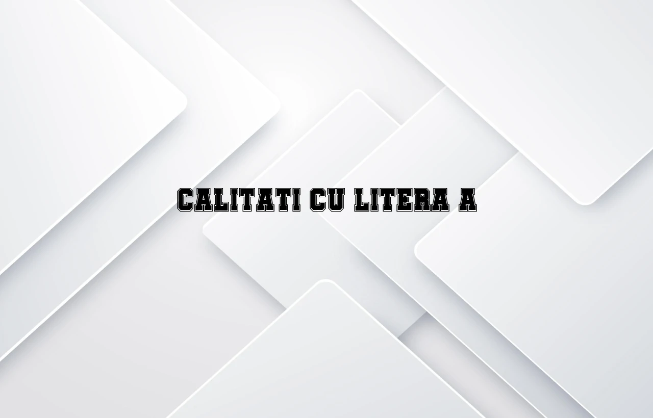 calitati cu litera a
