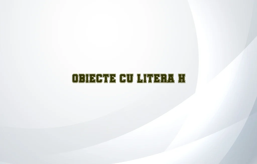 obiecte cu litera h