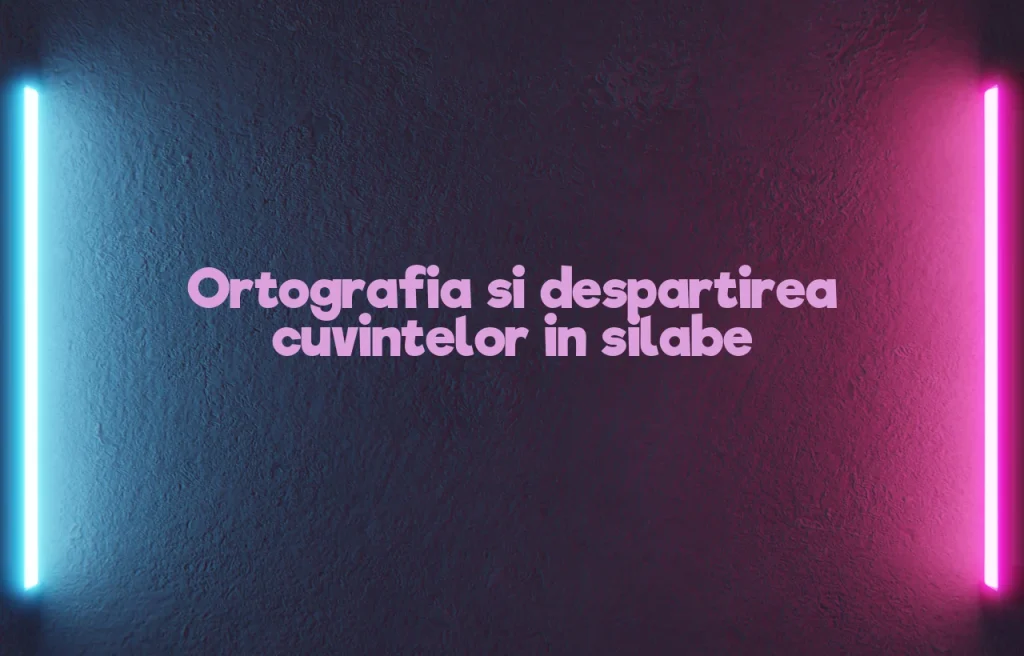 ortografia si despartirea cuvintelor in silabe