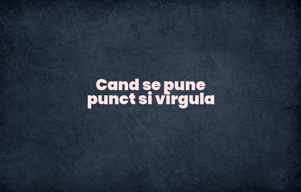 cand se pune punct si virgula