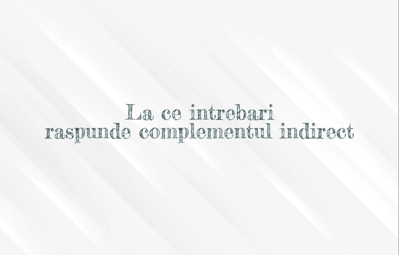 la ce intrebari raspunde complementul indirect